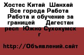 Хостес Китай (Шанхай) - Все города Работа » Работа и обучение за границей   . Дагестан респ.,Южно-Сухокумск г.